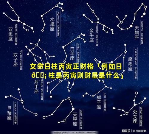 女命日柱丙寅正财格「例如日 🐡 柱是丙寅则财星是什么」